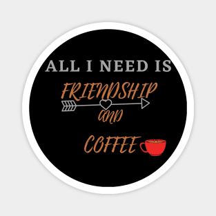 All I Need Is Friendship And Coffee Magnet